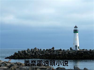姜奈邵逸明经典小说无广告小说免费阅读 姜奈邵逸明全章节免费阅读