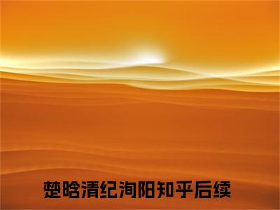 楚晗清纪洵阳阅读无弹窗大结局_（他终究...把爱他的楚晗情弄丢了阅读无弹窗）最新章节列表_笔趣阁