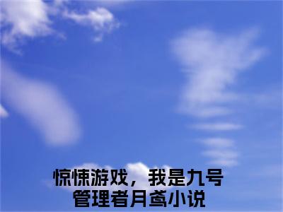惊悚游戏，我是九号管理者月鸢（惊悚游戏，我是九号管理者月鸢）全文免费阅读_（惊悚游戏，我是九号管理者月鸢）惊悚游戏，我是九号管理者月鸢最新章节列表_笔趣阁（惊悚游戏，我是九号管理者月鸢）