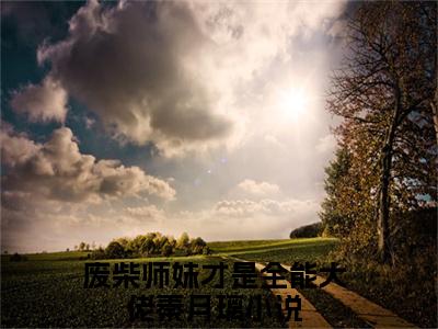 废柴师妹才是全能大佬秦月璃小说(废柴师妹才是全能大佬秦月璃)全文免费阅读无弹窗大结局_废柴师妹才是全能大佬秦月璃小说免费阅读无弹窗最新章节列表_笔趣阁