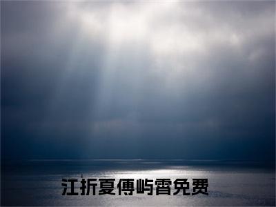 江折夏傅屿霄(江折夏傅屿霄)全文免费阅读无弹窗大结局_（江折夏傅屿霄）江折夏傅屿霄免费阅读无弹窗最新章节列表_笔趣阁（江折夏傅屿霄）