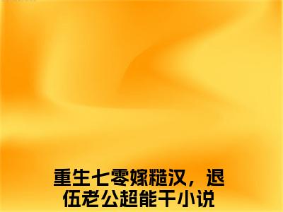 余酒徐子将小说（重生七零嫁糙汉，退伍老公超能干）全文免费阅读-余酒徐子将全文阅读无弹窗