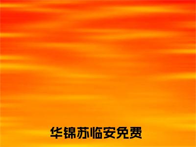 华锦苏临安(华锦苏临安）全文免费阅读无弹窗大结局_(华锦苏临安全文阅读）华锦苏临安最新章节列表_笔趣阁（华锦苏临安）