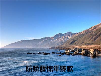 阮娇薛惊年（阮娇薛惊年）全文免费阅读无弹窗大结局_（阮娇薛惊年）最新章节列表笔趣阁（阮娇薛惊年）