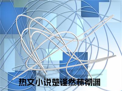 楚谨然林彻渊（楚谨然林彻渊）全文在线阅读无弹窗大结局_(楚谨然林彻渊在线阅读)最新章节列表_笔趣阁（楚谨然林彻渊）