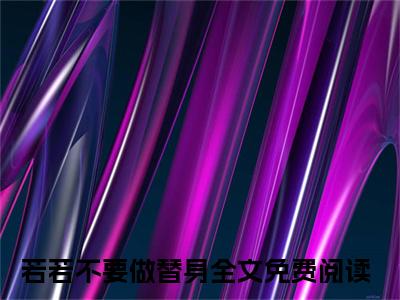 若若不要做替身新书蒋若赵津庭看全文小说-若若不要做替身小说资源阅读蒋若赵津庭
