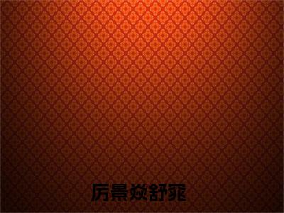 厉景焱舒窕超多人求的小说推荐厉景焱舒窕-小说免费阅读厉景焱舒窕