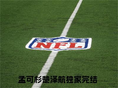 孟可杉楚泽航免费（孟可杉楚泽航）全文免费阅读无弹窗大结局_孟可杉楚泽航免费最新章节列表_笔趣阁