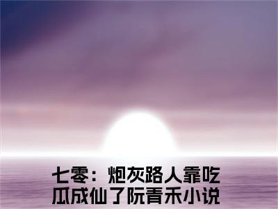 七零：炮灰路人靠吃瓜成仙了阮青禾（七零：炮灰路人靠吃瓜成仙了阮青禾）全文免费无弹窗大结局_七零：炮灰路人靠吃瓜成仙了阮青禾最新章节目录笔趣阁（七零：炮灰路人靠吃瓜成仙了阮青禾）