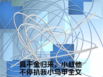 主角真千金归来，小叔他不停扒我小马甲小说  傅砚辞沈知意小说全文免费阅读