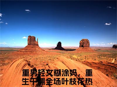 重男轻女糊涂妈，重生干翻全场叶枝花全文推荐阅读，重男轻女糊涂妈，重生干翻全场叶枝花热门榜单免费新书阅读