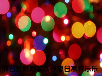 娇娇军嫂养崽日常许乐乐小说全文免费阅读无弹窗-正版小说全文阅读