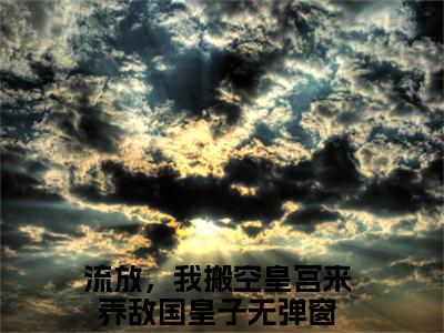 流放，我搬空皇宫来养敌国皇子（流放，我搬空皇宫来养敌国皇子）小说全文免费阅读正版无弹窗_慕云天余澄澄小说免费阅读全文无弹窗_笔趣阁
