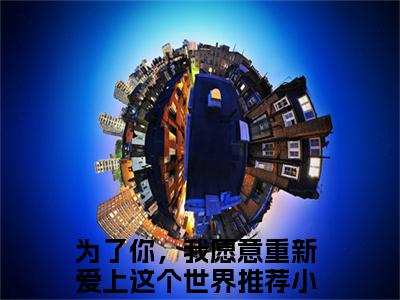 为了你，我愿意重新爱上这个世界小说（秦德雅许洺川）热推新书_为了你，我愿意重新爱上这个世界最新章节在线阅读_笔趣阁