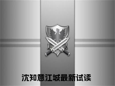 沈知意江城（沈知意江城）全文免费阅读_沈知意江城（八零军婚爆甜糙痞军官宠麻小作精）最新章节列表笔趣阁