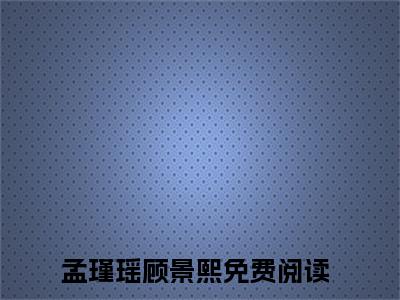 孟瑾瑶顾景熙（渣男逃婚，我当场改嫁了）小说在线阅读_孟瑾瑶顾景熙免费阅读笔趣阁（渣男逃婚，我当场改嫁了）