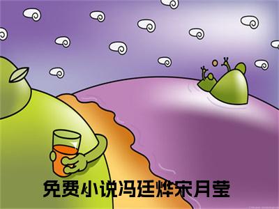 冯廷烨宋月莹（冯廷烨宋月莹txt）全文免费阅读无弹窗大结局_冯廷烨宋月莹最新章节列表_笔趣阁（冯廷烨宋月莹txt）