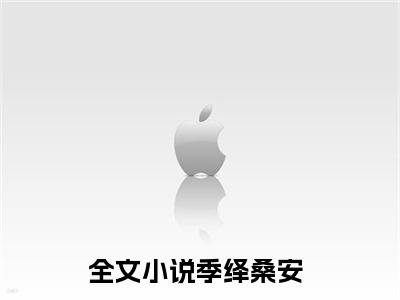 男女主人公叫季绎桑安的小说季绎桑安免费在线