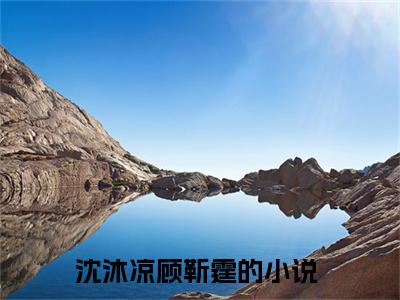 沈沐凉顾靳霆小说(沈沐凉顾靳霆)全文免费阅读无弹窗大结局_沈沐凉顾靳霆小说免费阅读无弹窗最新章节列表_笔趣阁