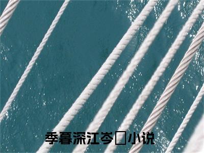 完结版季暮深江岑昳小说在线阅读大结局-季暮深江岑昳全文阅读已更新季暮深江岑昳