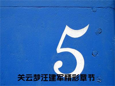 关云梦汪建军全文免费在线阅读_（关云梦汪建军免费阅读无弹窗）关云梦汪建军全文免费完结版阅读