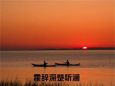 霍辞深楚听澜精彩小说（霍辞深楚听澜）阅读大结局 霍辞深楚听澜免费版小说更新阅读_笔趣阁
