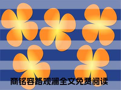 商铭容路观澜（商铭容路观澜）全文免费阅读无弹窗大结局_商铭容路观澜小说在线阅读全文最新章节列表_笔趣阁（商铭容路观澜）
