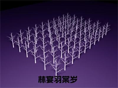 （林宴羽棠岁）全文免费阅读无弹窗大结局_（林宴羽棠岁阅读无弹窗）林宴羽棠岁最新章节列表_笔趣阁（林宴羽棠岁）