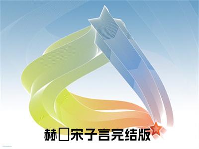 赫婻宋子言全文（赫婻宋子言免费阅读）全文免费阅读无弹窗大结局_赫婻宋子言最新章节列表_笔趣阁（赫婻宋子言免费阅读）