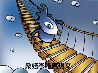 桑嫣岑睢宸（桑嫣岑睢宸）全文免费阅读无弹窗大结局_桑嫣岑睢宸热门小说最新章节阅读