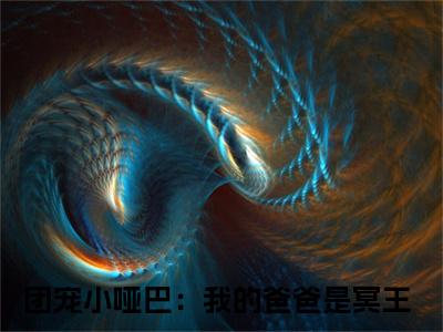 热门小说团宠小哑巴：我的爸爸是冥王 全文免费阅读无弹窗大结局-路岁言全文无弹窗免费阅读大结局