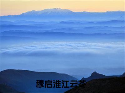 穆启淮江云苓全文免费阅读无弹窗大结局-穆启淮江云苓在线阅读