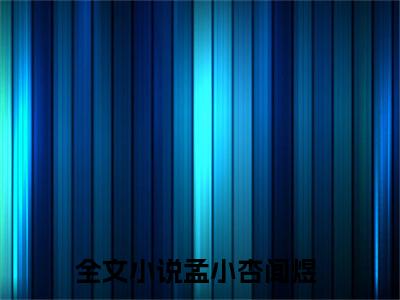 完结版孟小杏闻煜小说在线阅读大结局-孟小杏闻煜全文阅读已更新孟小杏闻煜