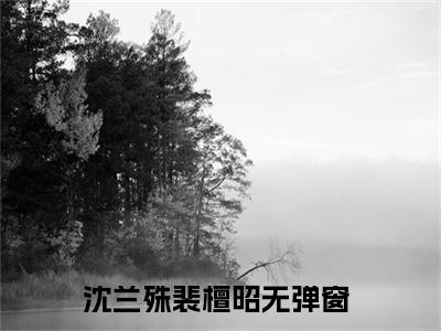 沈兰殊裴檀昭免费小说 沈兰殊裴檀昭在线阅读免费大结局