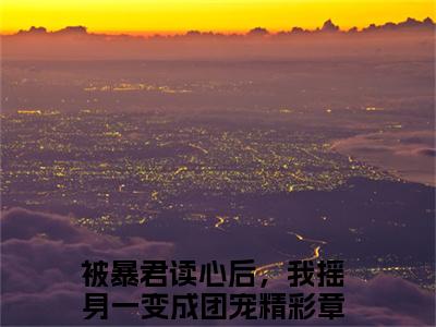 （池夏君衍）被暴君读心后，我摇身一变成团宠新书热荐免费小说全文完整版-被暴君读心后，我摇身一变成团宠知乎小说