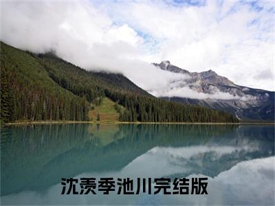 沈羡季池川全文赏析完整版阅读-沈羡季池川小说最新章节免费阅读