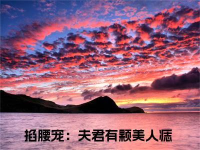 掐腰宠：夫君有颗美人痣（君楚离顾云汐）全文免费阅读无弹窗大结局_掐腰宠：夫君有颗美人痣最新章节列表（君楚离顾云汐）