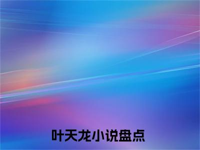 龙潜花都（叶天龙）全网首发最新小说-主角叶天龙全文在线免费阅读