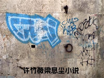 许竹薇梁息尘（许竹薇梁息尘小说）全文免费阅读无弹窗大结局_许竹薇梁息尘小说最新章节列表_笔趣阁（许竹薇梁息尘）
