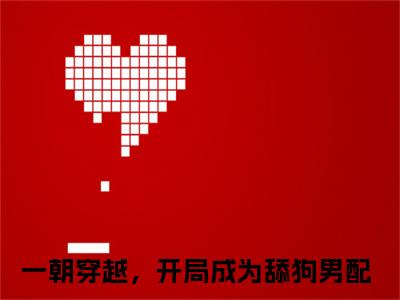 舒嫣然周云(一朝穿越，开局成为舔狗男配)全文免费阅读大结局_(一朝穿越，开局成为舔狗男配免费阅读)舒嫣然周云全文在线完本阅读