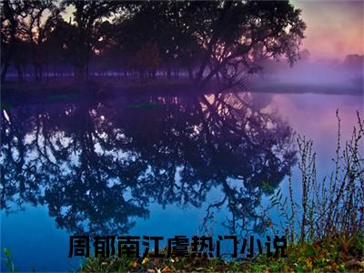 周郁南江虞（周郁南江虞小说）小说全文免费阅读_周郁南江虞周郁南江虞小说下载_最新章节列表笔趣阁（周郁南江虞）