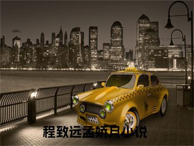 热推新书程致远孟娇月小说全文（程致远孟娇月）全文免费阅读_程致远孟娇月最新章节无弹窗阅读