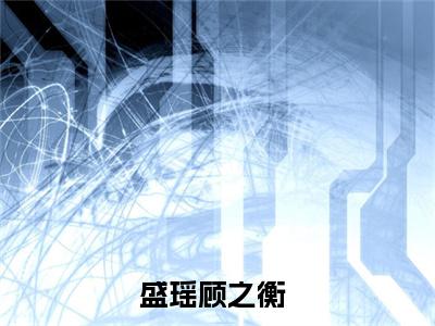 盛瑶顾之衡小说免费阅读-盛瑶顾之衡最新章节小说阅读-笔趣阁