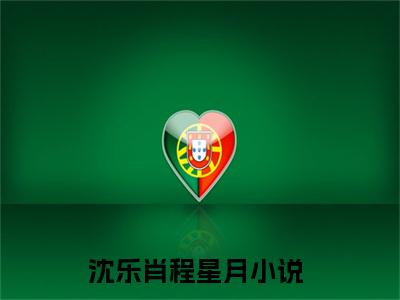 沈乐肖程星月独家小说-沈乐肖程星月无删版小说推荐