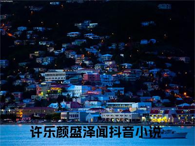 抖音新书热荐小说（许乐颜盛泽闻）主角是（许乐颜盛泽闻）小说免费阅读小说无弹窗阅读_笔趣阁