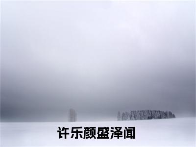 许乐颜盛泽闻晚间小说全本资源-许乐颜盛泽闻小说阅读在线许乐颜盛泽闻