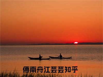 傅南舟江芸芸小说（傅南舟江芸芸）全文免费阅读无弹窗大结局_(傅南舟江芸芸小说)傅南舟江芸芸小说免费阅读无弹窗最新章节列表_笔趣阁（傅南舟江芸芸）