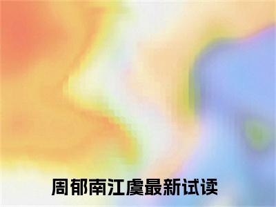 周郁南江虞小说-（周郁南江虞）小说全文免费阅读