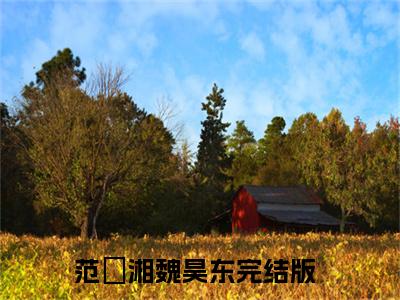 范珺湘魏昊东（范珺湘魏昊东）小说全文-范珺湘魏昊东无弹窗免费阅读