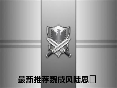 今日书单推荐魏成风陆思湉新书（魏成风陆思湉）-魏成风陆思湉免费阅读全文
